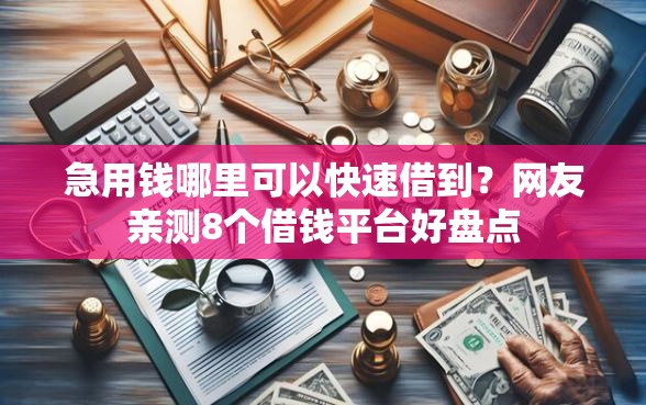 急用钱哪里可以快速借到？网友亲测8个借钱平台好盘点