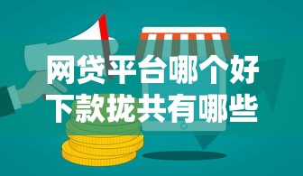 网贷平台哪个好下款拢共有哪些选择？6个网贷平台查询系统详解