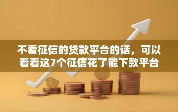 不看征信的贷款平台的话，可以看看这7个征信花了能下款平台