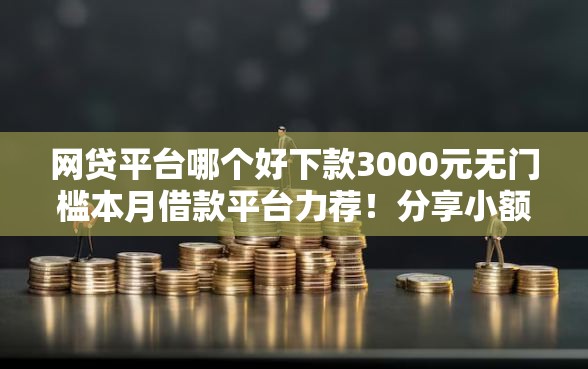 网贷平台哪个好下款3000元无门槛本月借款平台力荐！分享小额网贷口子3000元无门槛借款