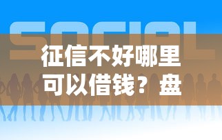 征信不好哪里可以借钱？盘点7个借钱好的平台给你参考