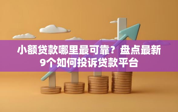 小额贷款哪里最可靠？盘点最新9个如何投诉贷款平台
