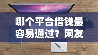 哪个平台借钱最容易通过？网友亲测6个借钱最快的平台盘点
