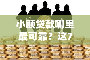 小额贷款哪里最可靠？这7个借款平台不看征信容易通过值得一试