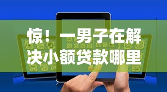 惊！一男子在解决小额贷款哪里最可靠时竟然发现7个贷款平台app排行榜，事后分享了出来