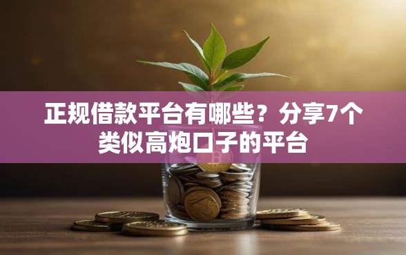 正规借款平台有哪些？分享7个类似高炮口子的平台