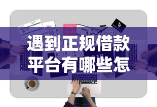 遇到正规借款平台有哪些怎么办？或可尝试这5个无视一切是人就下款平台