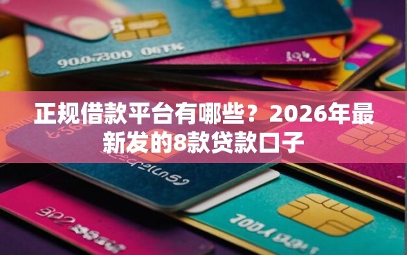正规借款平台有哪些？2026年最新发的8款贷款口子