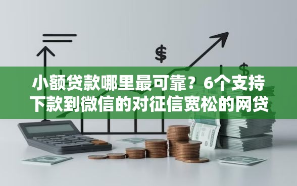小额贷款哪里最可靠?6个支持下款到微信的对征信宽松的网贷软件 小额贷款哪里最可靠?6个支持下款到微信的对征信宽松的网贷软件