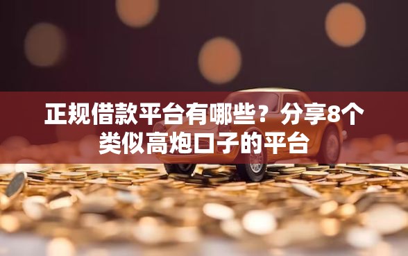 正规借款平台有哪些?分享8个类似高炮口子的平台 正规借款平台有哪些?分享8个类似高炮口子的平台