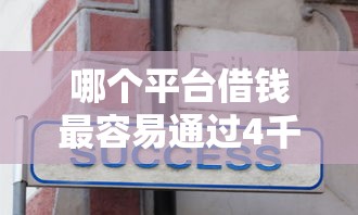 哪个平台借钱最容易通过4千元无门槛本月借款平台力荐！分享小额网贷口子4千元无门槛借款