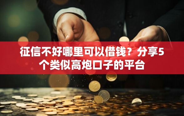 征信不好哪里可以借钱?分享5个类似高炮口子的平台 征信不好哪里可以借钱?分享5个类似高炮口子的平台
