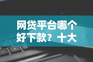 网贷平台哪个好下款？十大借钱平台不看征信容易通过的推荐