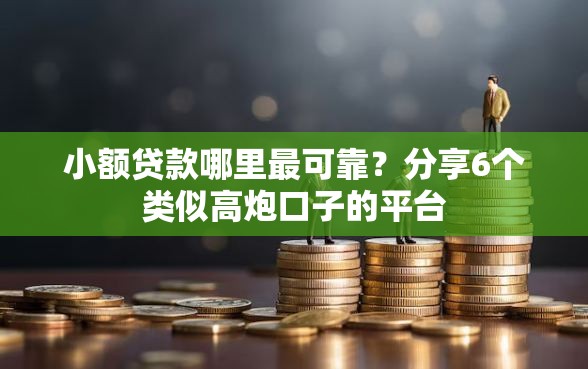 小额贷款哪里最可靠？分享6个类似高炮口子的平台