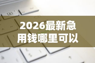 2026最新急用钱哪里可以快速借到，总结十个类似易开花的贷款平台！