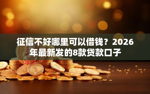 征信不好哪里可以借钱？2026年最新发的8款贷款口子