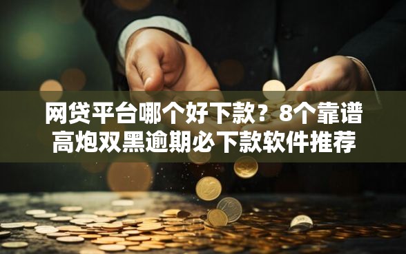 网贷平台哪个好下款？8个靠谱高炮双黑逾期必下款软件推荐