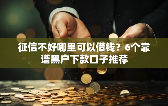 征信不好哪里可以借钱？6个靠谱黑户下款口子推荐