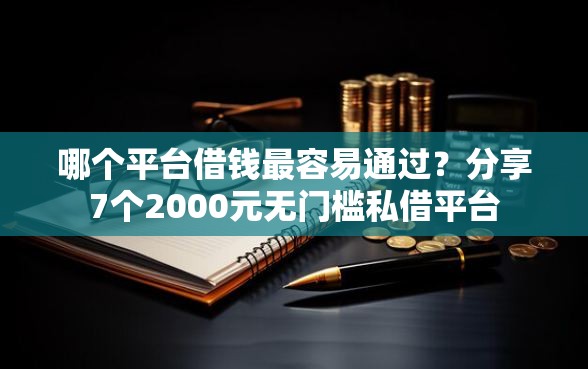 哪个平台借钱最容易通过？分享7个2000元无门槛私借平台