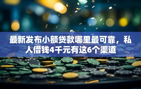 最新发布小额贷款哪里最可靠，私人借钱4千元有这6个渠道