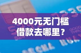 4000元无门槛借款去哪里？正规借款平台有哪些看这7个平台