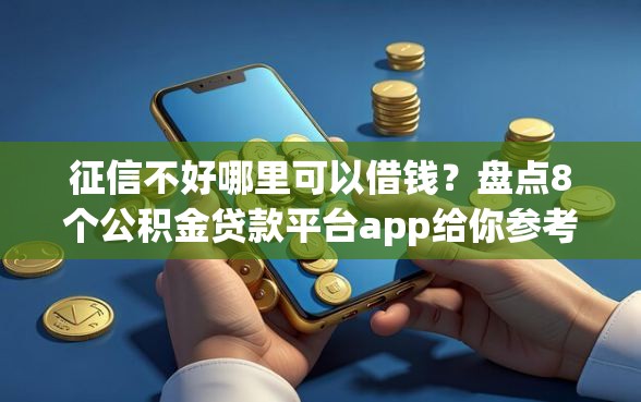 征信不好哪里可以借钱？盘点8个公积金贷款平台app给你参考