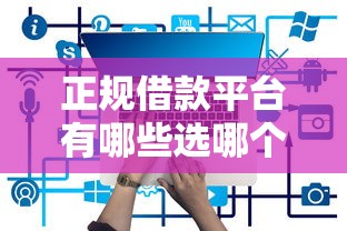正规借款平台有哪些选哪个平台？7个网贷平台容易下款推荐