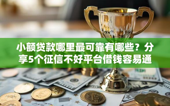 小额贷款哪里最可靠有哪些？分享5个征信不好平台借钱容易通过