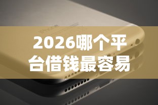 2026哪个平台借钱最容易通过，差1千元就选这6个平台