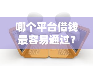 哪个平台借钱最容易通过？看看这7个有逾期可以在借款平台借钱怎么样
