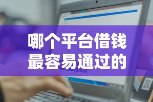哪个平台借钱最容易通过的话，可以看看这6个轻松贷10万的口子