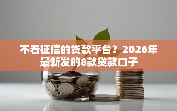 不看征信的贷款平台？2026年最新发的8款贷款口子
