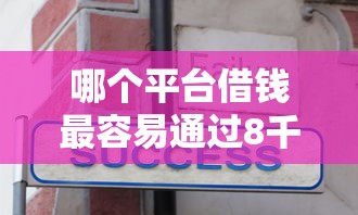 哪个平台借钱最容易通过8千元无门槛本月借款平台力荐！分享小额网贷口子8千元无门槛借款