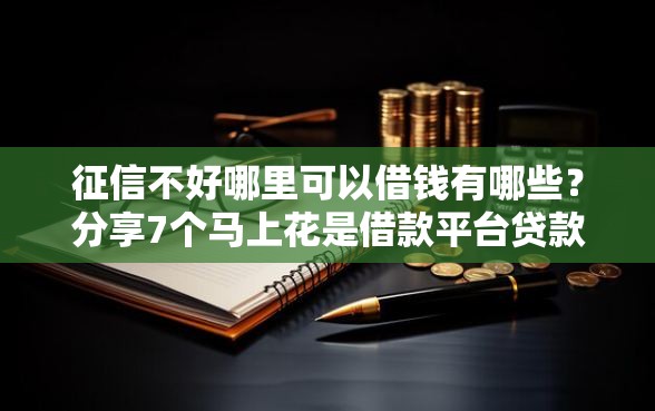 征信不好哪里可以借钱有哪些？分享7个马上花是借款平台贷款