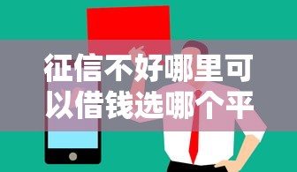 征信不好哪里可以借钱选哪个平台？8个值得信赖的借贷口子推荐