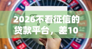 2026不看征信的贷款平台，差1000元就选这6个平台