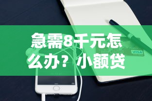 急需8千元怎么办？小额贷款哪里最可靠试试这8个无门槛平台