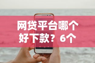 网贷平台哪个好下款？6个平台试试看哪个能下款