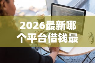 2026最新哪个平台借钱最容易通过，总结十个必下的小额贷款软件！