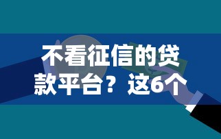 不看征信的贷款平台？这6个大额网贷平台值得一试