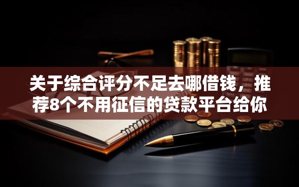 关于综合评分不足去哪借钱，推荐8个不用征信的贷款平台给你