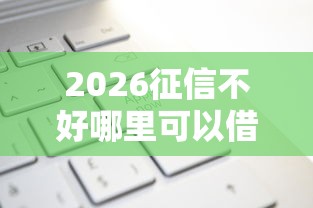 2026征信不好哪里可以借钱，差1万元就选这7个平台