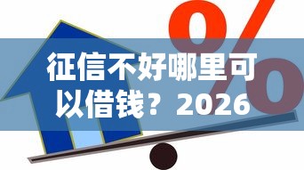征信不好哪里可以借钱？2026最新测评10个借款平台贷款利息又低又正规