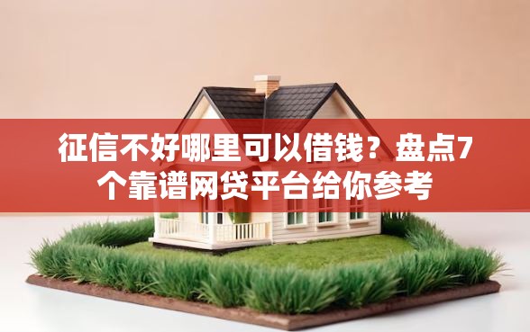 征信不好哪里可以借钱？盘点7个靠谱网贷平台给你参考