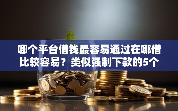 哪个平台借钱最容易通过在哪借比较容易？类似强制下款的5个口子参考