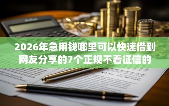 2026年急用钱哪里可以快速借到网友分享的7个正规不看征信的小额贷款app我觉得不错! 2026年急用钱哪里可以快速借到网友分享的7个正规不看征信的小额贷款app我觉得不错!