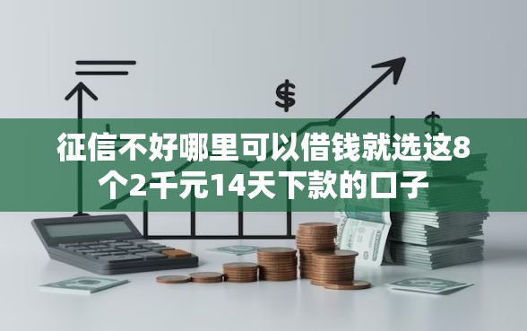 征信不好哪里可以借钱就选这8个2千元14天下款的口子