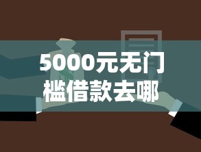 5000元无门槛借款去哪里？征信不好哪里可以借钱看这6个平台