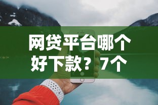 网贷平台哪个好下款？7个支持下款到微信的16岁可以贷款的平台