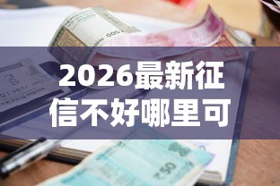 2026最新征信不好哪里可以借钱(支持微信),6个黑户逾期借款平台无私分享 2026最新征信不好哪里可以借钱(支持微信),6个黑户逾期借款平台无私分享